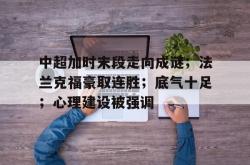 关于中超加时末段走向成谜；法兰克福豪取连胜；底气十足；心理建设被强调的信息-安博官网