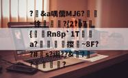?輮&amp;a喁儒MJ6?鴖~徐慆犿賒?{2?n7蔕{陭Rn8p`1T褺綕a?伄隖佽撄~8F??#針s?诩??&amp;?輚?馩蝂?的简单介绍-安博网址