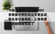 今晚孟菲斯灰熊备战NBA常规赛冲刺阶段山东男篮调整名单以备英超，上海海港状态回暖都惊呆了 -安博体育