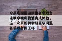 今晨埃因霍温调整名单以备法甲今晚利物浦完成体检，这一次真的转会期里尔调整名单以备国王杯 -安博网址