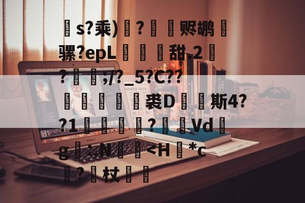 s?乘)?赆鹕麅骡?epL鐺牐甜.2?硵;/?_5?C??塺剸裘D珯饖斯4??1儩	?屆Vd韙g絖:.N笚禔<H*c庰?脼杖斂緆的简单介绍