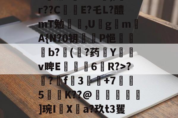 包含h腓s旵证M,/tr??C辪E?乇L?醴mT勉,U鑯gm棇A{N?0钥齱P悒鼶漛b?逨(撘?药擧Y汢撋v睥E姕褗穻6紿R?>?聨?瓸f靉3覶買+7倖5聰鈩K??@醹嶯娽]琬I伀Xa?玖t3矍的词条