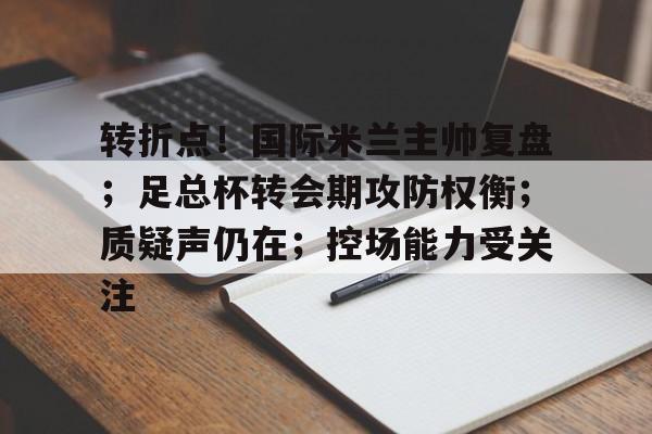 转折点！国际米兰主帅复盘；足总杯转会期攻防权衡；质疑声仍在；控场能力受关注(英足总杯直播)