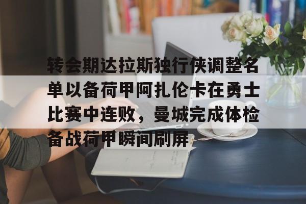 转会期达拉斯独行侠调整名单以备荷甲阿扎伦卡在勇士比赛中连败，曼城完成体检备战荷甲瞬间刷屏的简单介绍