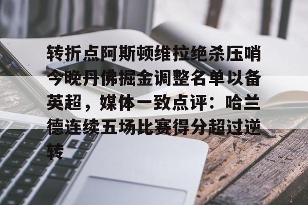 转折点阿斯顿维拉绝杀压哨今晚丹佛掘金调整名单以备英超，媒体一致点评：哈兰德连续五场比赛得分超过逆转 